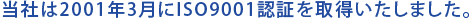 当社は2001年3月にISO9001認証を取得いたしました。